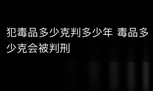 犯毒品多少克判多少年 毒品多少克会被判刑