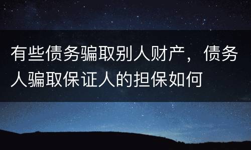 有些债务骗取别人财产，债务人骗取保证人的担保如何