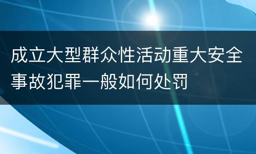 成立大型群众性活动重大安全事故犯罪一般如何处罚