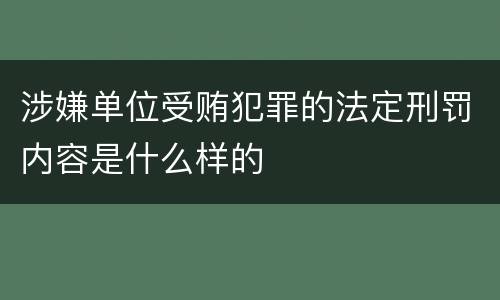 涉嫌单位受贿犯罪的法定刑罚内容是什么样的