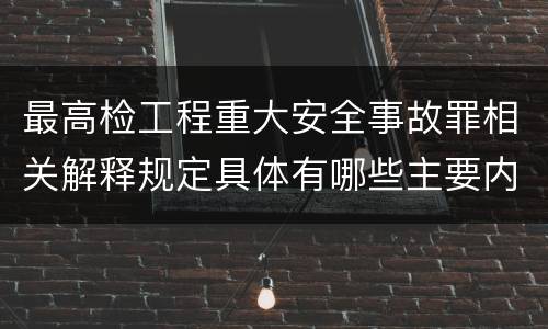 最高检工程重大安全事故罪相关解释规定具体有哪些主要内容