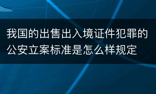 我国的出售出入境证件犯罪的公安立案标准是怎么样规定