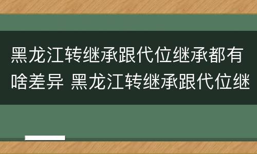 黑龙江转继承跟代位继承都有啥差异 黑龙江转继承跟代位继承都有啥差异吗