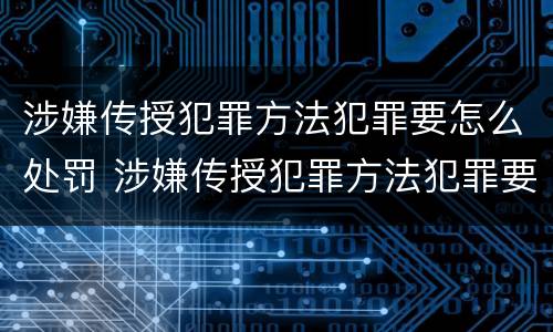 涉嫌传授犯罪方法犯罪要怎么处罚 涉嫌传授犯罪方法犯罪要怎么处罚他