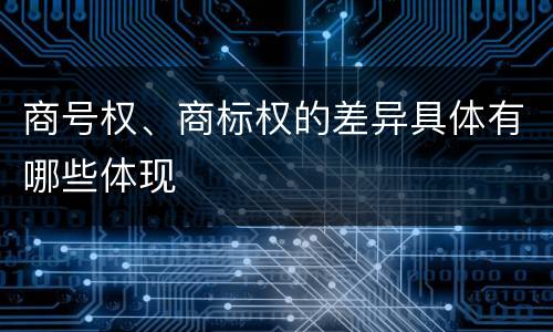 商号权、商标权的差异具体有哪些体现