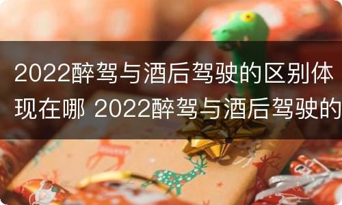 2022醉驾与酒后驾驶的区别体现在哪 2022醉驾与酒后驾驶的区别体现在哪里