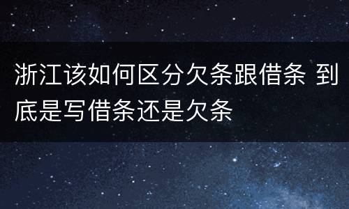 浙江该如何区分欠条跟借条 到底是写借条还是欠条