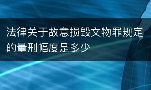 法律关于故意损毁文物罪规定的量刑幅度是多少