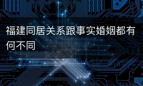 福建同居关系跟事实婚姻都有何不同
