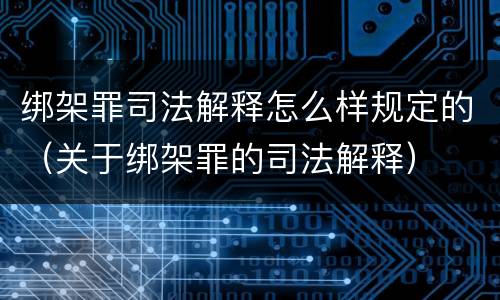 绑架罪司法解释怎么样规定的（关于绑架罪的司法解释）