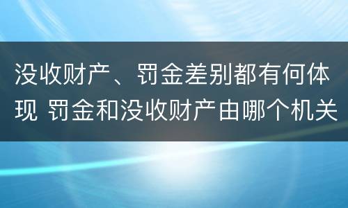 没收财产、罚金差别都有何体现 罚金和没收财产由哪个机关执行