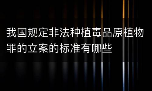 我国规定非法种植毒品原植物罪的立案的标准有哪些