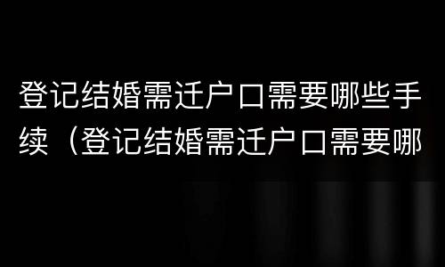 登记结婚需迁户口需要哪些手续（登记结婚需迁户口需要哪些手续呢）
