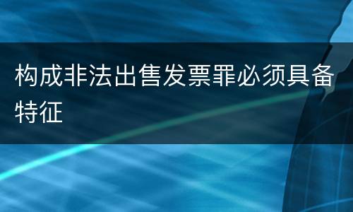 构成非法出售发票罪必须具备特征