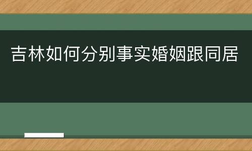吉林如何分别事实婚姻跟同居