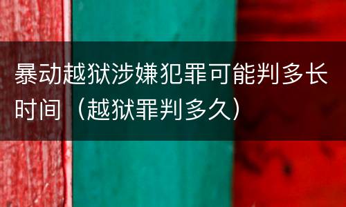 暴动越狱涉嫌犯罪可能判多长时间（越狱罪判多久）