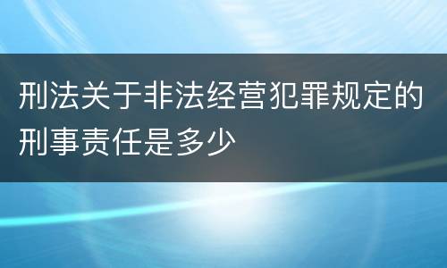 刑法关于非法经营犯罪规定的刑事责任是多少