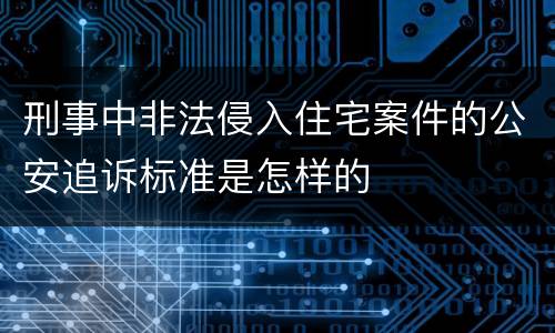 刑事中非法侵入住宅案件的公安追诉标准是怎样的