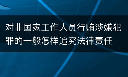 对非国家工作人员行贿涉嫌犯罪的一般怎样追究法律责任
