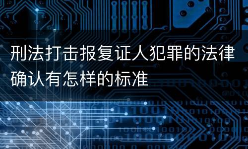 刑法打击报复证人犯罪的法律确认有怎样的标准