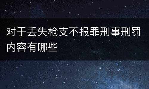 对于丢失枪支不报罪刑事刑罚内容有哪些