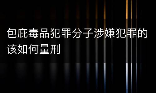 包庇毒品犯罪分子涉嫌犯罪的该如何量刑