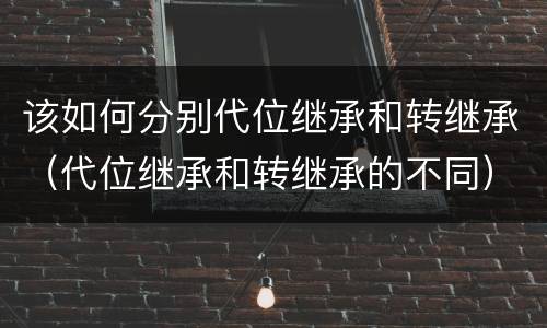 该如何分别代位继承和转继承（代位继承和转继承的不同）