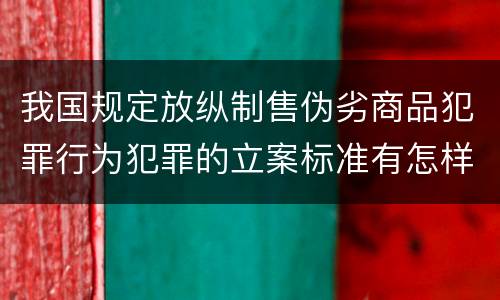 我国规定放纵制售伪劣商品犯罪行为犯罪的立案标准有怎样的规定