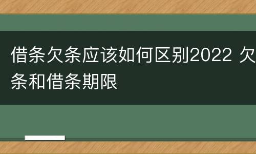 借条欠条应该如何区别2022 欠条和借条期限