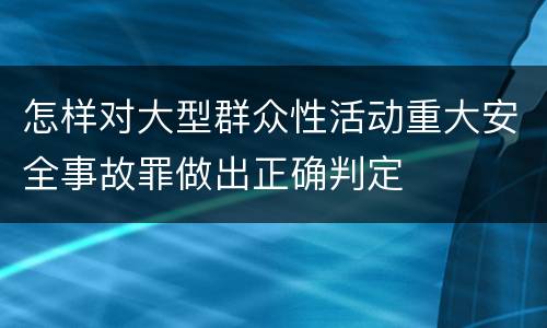 怎样对大型群众性活动重大安全事故罪做出正确判定