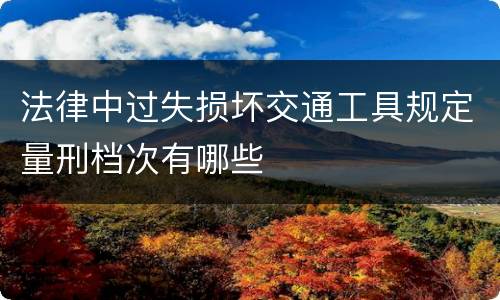 法律中过失损坏交通工具规定量刑档次有哪些