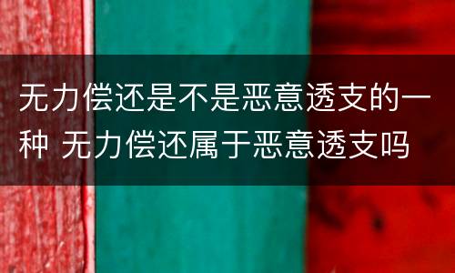 无力偿还是不是恶意透支的一种 无力偿还属于恶意透支吗