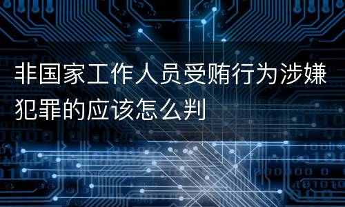 非国家工作人员受贿行为涉嫌犯罪的应该怎么判