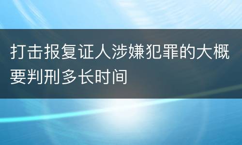 打击报复证人涉嫌犯罪的大概要判刑多长时间