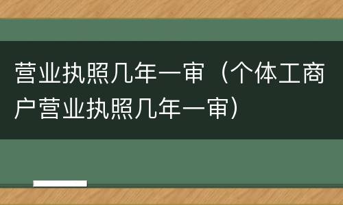 营业执照几年一审（个体工商户营业执照几年一审）