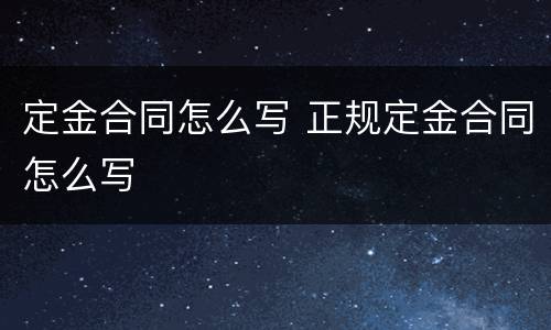 定金合同怎么写 正规定金合同怎么写