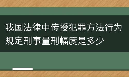 我国法律中传授犯罪方法行为规定刑事量刑幅度是多少