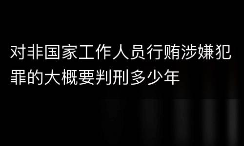 对非国家工作人员行贿涉嫌犯罪的大概要判刑多少年