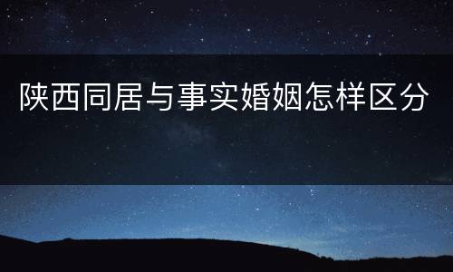 陕西同居与事实婚姻怎样区分