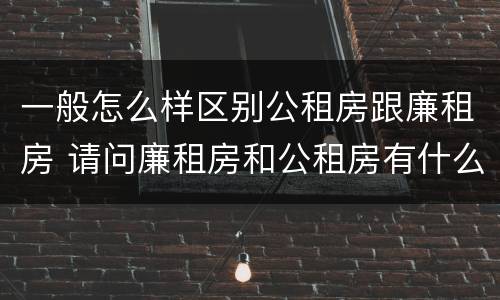 一般怎么样区别公租房跟廉租房 请问廉租房和公租房有什么区别?