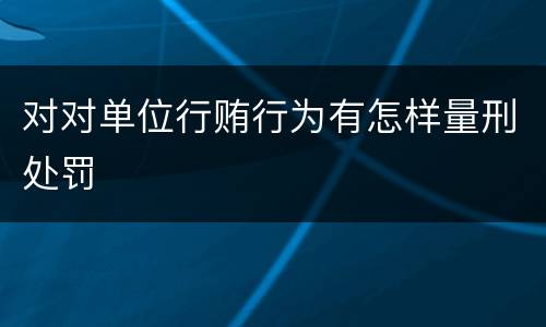 对对单位行贿行为有怎样量刑处罚