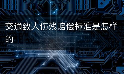 交通致人伤残赔偿标准是怎样的