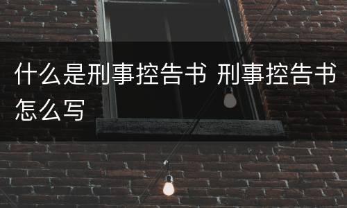 什么是刑事控告书 刑事控告书怎么写