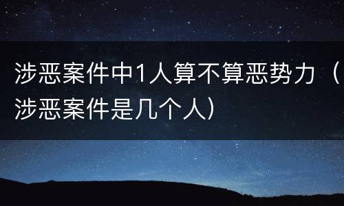 涉恶案件中1人算不算恶势力（涉恶案件是几个人）