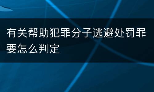 有关帮助犯罪分子逃避处罚罪要怎么判定