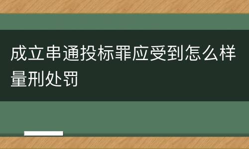 成立串通投标罪应受到怎么样量刑处罚