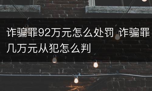 诈骗罪92万元怎么处罚 诈骗罪几万元从犯怎么判