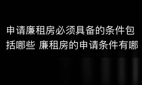 申请廉租房必须具备的条件包括哪些 廉租房的申请条件有哪些