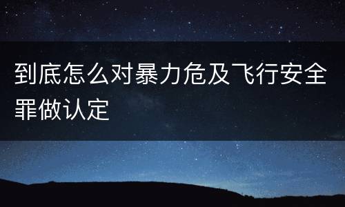 到底怎么对暴力危及飞行安全罪做认定