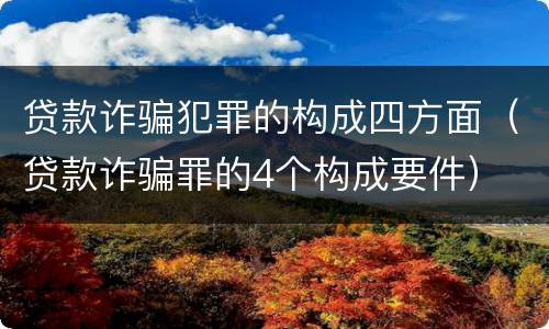 贷款诈骗犯罪的构成四方面（贷款诈骗罪的4个构成要件）